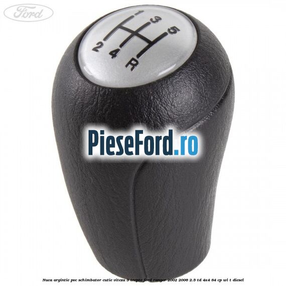 Nuca argintie PVC schimbator cutie viteza 5 trepte Ford Ranger 2002-2006 2.5 TD 4x4 84 cp WL-T diesel