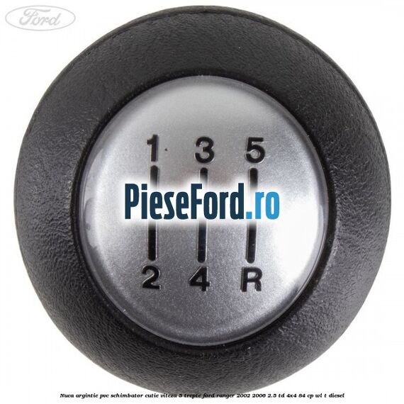 Nuca argintie PVC schimbator cutie viteza 5 trepte Ford Ranger 2002-2006 2.5 TD 4x4 84 cp WL-T diesel