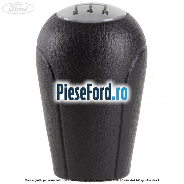 Nuca argintie PVC schimbator cutie viteza 5 trepte Ford Ranger 2006-2012 2.5 TDCi 4x4 143 cp WLAA diesel