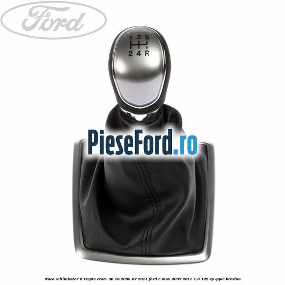Nuca schimbator, 5 trepte crom an 10/2008-07/2011 Ford C-Max 2007-2011 1.8 122 cp QQDC benzina