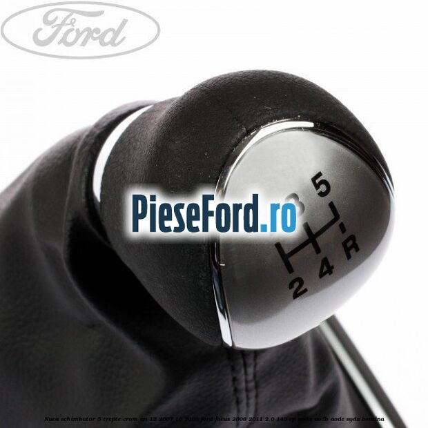 Nuca schimbator, 5 trepte crom an 12/2007-10/2008 Ford Focus 2008-2011 2.0 145 cp AODA, AODB, AODE, SYDA benzina