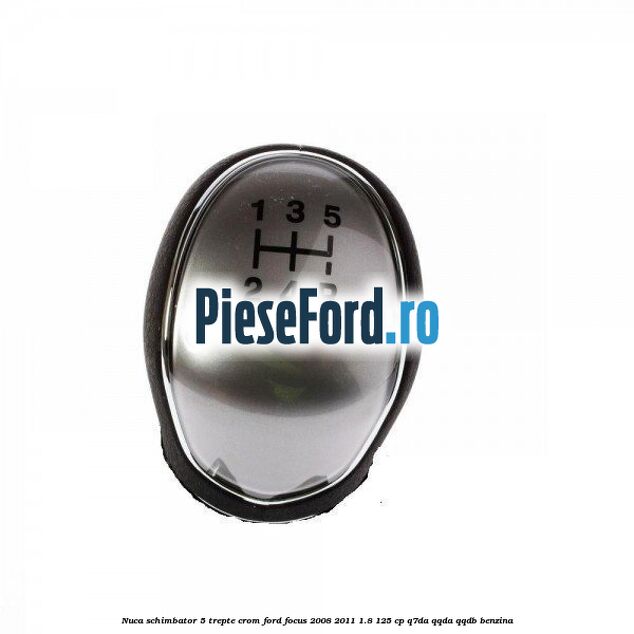 Nuca schimbator, 5 trepte crom Ford Focus 2008-2011 1.8 125 cp Q7DA, QQDA, QQDB benzina