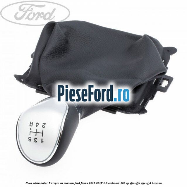 Nuca schimbator, 5 trepte cu manson Ford Fiesta 2013-2017 1.0 EcoBoost 100 cp Nuca schimbator, 5 trepte cu manson Ford Fiesta 2013-2017 1.0 EcoBoost 100 cp SFJA, SFJB, SFJC, SFJD benzina