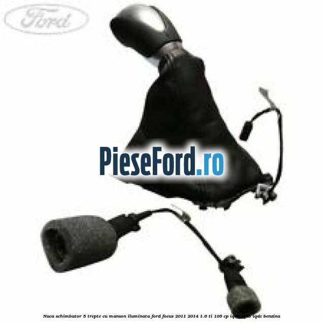 Nuca schimbator 5 trepte cu manson iluminata Ford Focus 2011-2014 1.6 Ti 105 cp Nuca schimbator 5 trepte cu manson iluminata Ford Focus 2011-2014 1.6 Ti 105 cp IQDA, IQDB, IQDC benzina