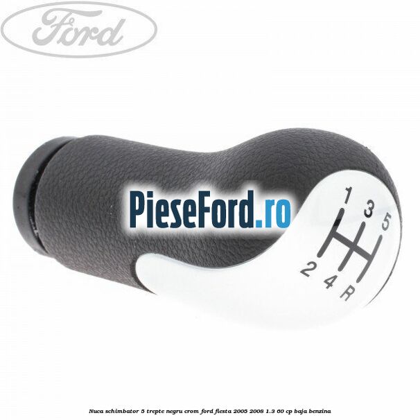 Nuca schimbator, 5 trepte negru crom Ford Fiesta 2005-2008 1.3 60 cp