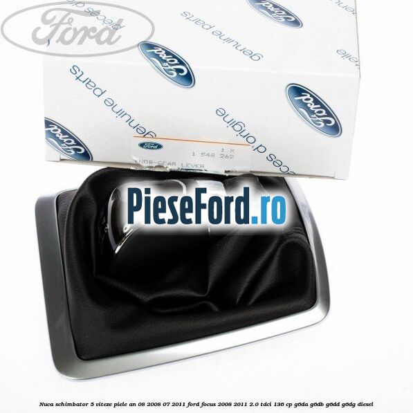 Nuca schimbator 5 viteze, piele an 08/2008-07/2011 Ford Focus 2008-2011 2.0 TDCi 136 cp G6DA, G6DB, G6DD, G6DG diesel