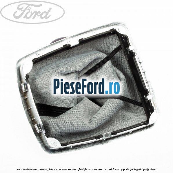 Nuca schimbator 5 viteze, piele an 08/2008-07/2011 Ford Focus 2008-2011 2.0 TDCi 136 cp G6DA, G6DB, G6DD, G6DG diesel