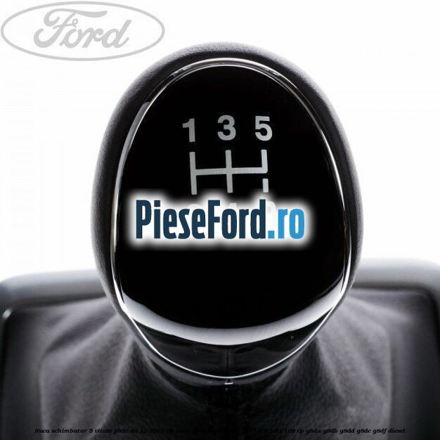 Nuca schimbator 5 viteze, piele an 12/2007-08/2008 Ford Focus 2008-2011 1.6 TDCi 109 cp Nuca schimbator 5 viteze, piele an 12/2007-08/2008 Ford Focus 2008-2011 1.6 TDCi 109 cp G8DA, G8DB, G8DD, G8DE, G8DF diesel