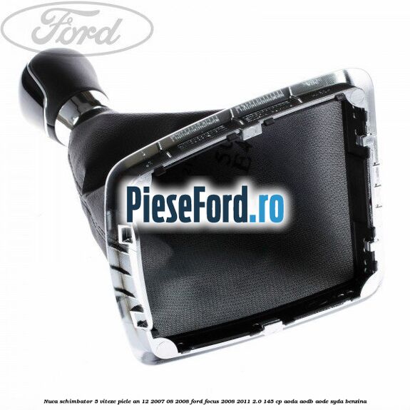 Nuca schimbator 5 viteze, piele an 12/2007-08/2008 Ford Focus 2008-2011 2.0 145 cp AODA, AODB, AODE, SYDA benzina