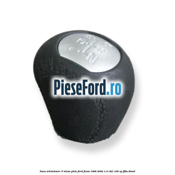 Nuca schimbator 5 viteze, piele Ford Focus 1998-2004 1.8 TDCi 100 cp FFDA diesel