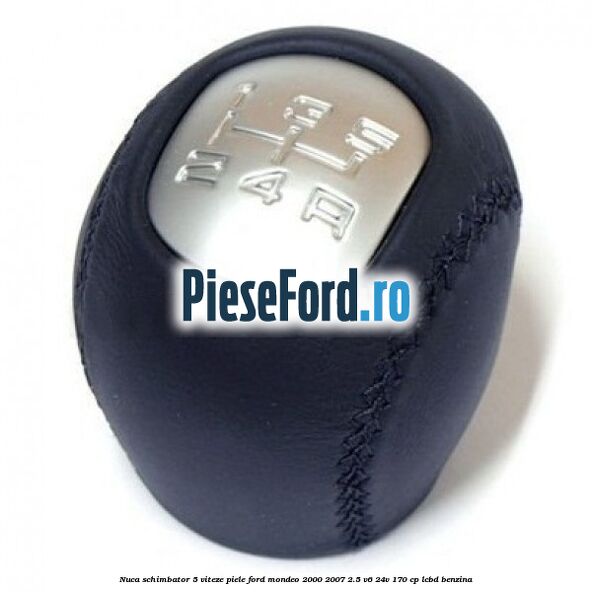 Nuca schimbator 5 viteze, piele Ford Mondeo 2000-2007 2.5 V6 24V 170 cp LCBD benzina