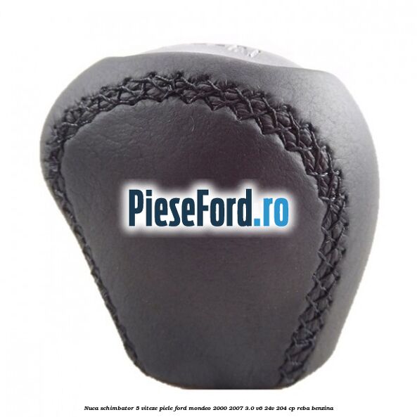 Nuca schimbator 5 viteze, piele Ford Mondeo 2000-2007 3.0 V6 24V 204 cp REBA benzina
