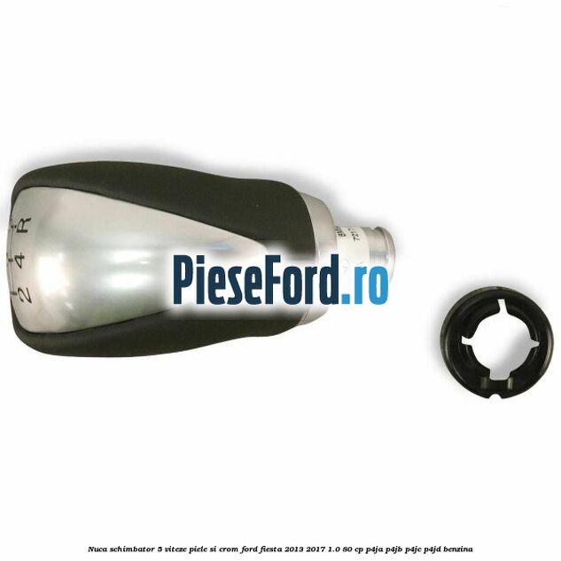 Nuca schimbator 5 viteze piele si crom Ford Fiesta 2013-2017 1.0 80 cp P4JA, P4JB, P4JC, P4JD benzina
