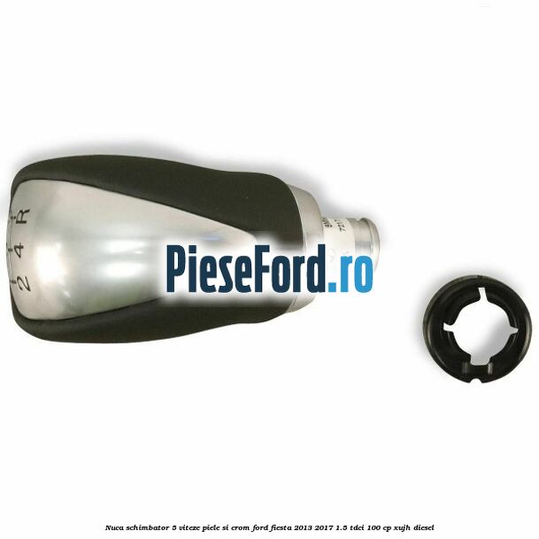 Nuca schimbator 5 viteze piele si crom Ford Fiesta 2013-2017 1.5 TDCi 100 cp XUJH diesel