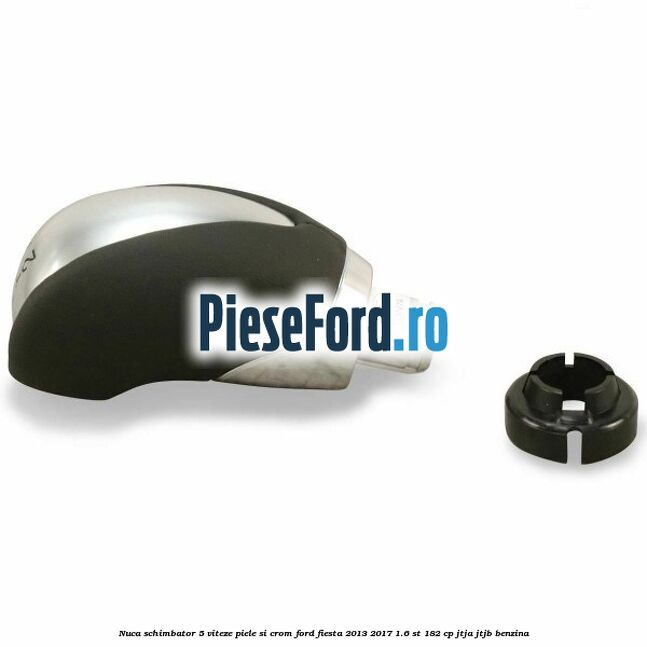 Nuca schimbator 5 viteze piele si crom Ford Fiesta 2013-2017 1.6 ST 182 cp JTJA, JTJB benzina