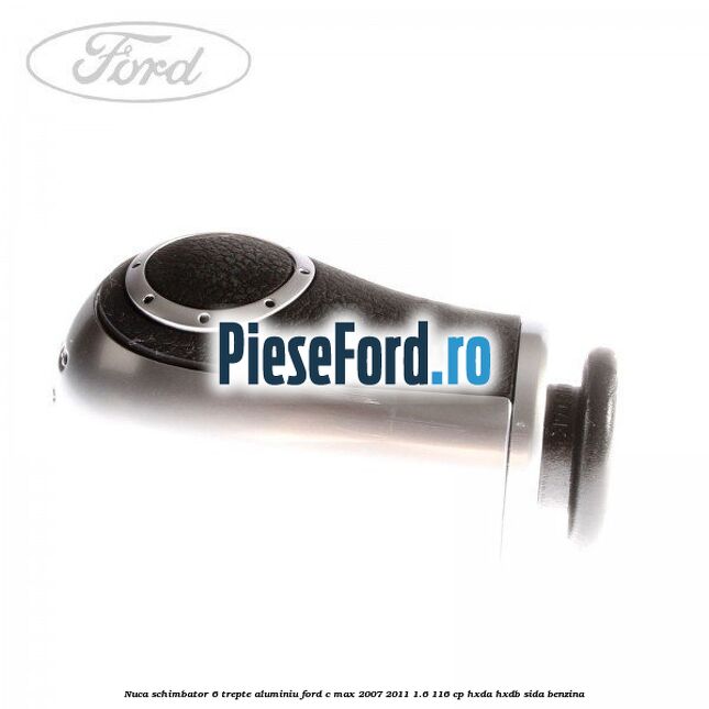Nuca schimbator 6 trepte, aluminiu Ford C-Max 2007-2011 1.6 116 cp Nuca schimbator 6 trepte, aluminiu Ford C-Max 2007-2011 1.6 116 cp HXDA, HXDB, SIDA benzina