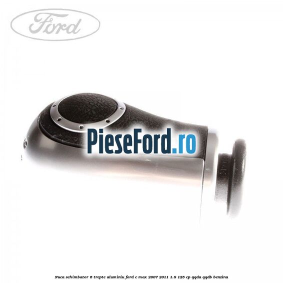 Nuca schimbator 6 trepte, aluminiu Ford C-Max 2007-2011 1.8 125 cp Nuca schimbator 6 trepte, aluminiu Ford C-Max 2007-2011 1.8 125 cp QQDA, QQDB benzina