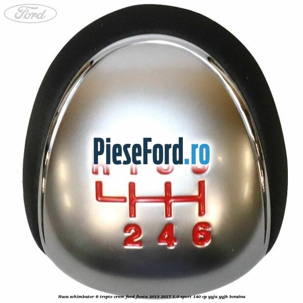 Nuca schimbator 6 trepte crom Ford Fiesta 2013-2017 1.0 Sport 140 cp YYJA, YYJB benzina