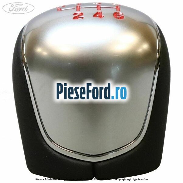 Nuca schimbator 6 trepte crom Ford Fiesta 2013-2017 1.6 Ti 105 cp IQJA, IQJC, IQJE benzina