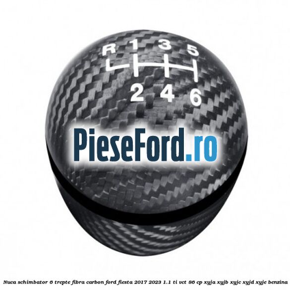 Nuca schimbator 6 trepte fibra carbon Ford Fiesta 2017-2023 1.1 Ti-VCT 86 cp XYJA, XYJB, XYJC, XYJD, XYJE benzina