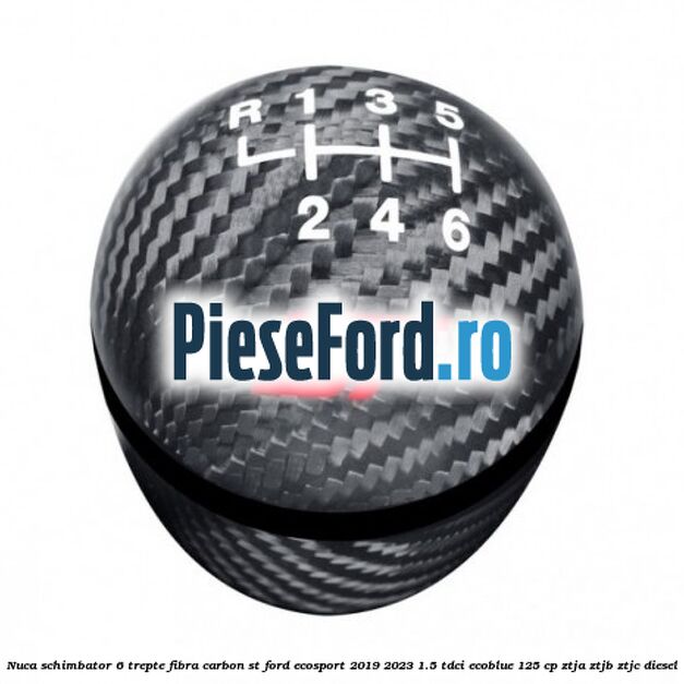 Nuca schimbator 6 trepte fibra carbon ST Ford EcoSport 2019-2023 1.5 TDCi EcoBlue 125 cp ZTJA, ZTJB, ZTJC diesel