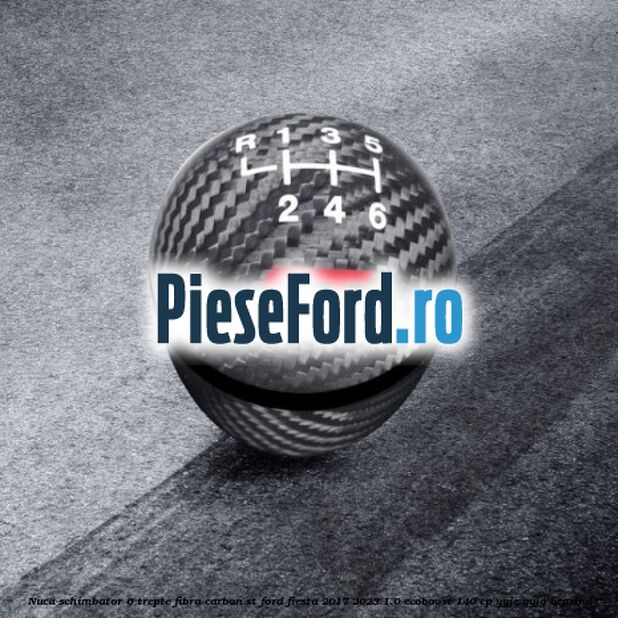 Nuca schimbator 6 trepte fibra carbon ST Ford Fiesta 2017-2023 1.0 EcoBoost 140 cp Nuca schimbator 6 trepte fibra carbon ST Ford Fiesta 2017-2023 1.0 EcoBoost 140 cp YYJE, YYJG benzina