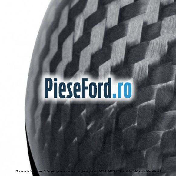 Nuca schimbator 6 trepte fibra carbon ST Ford Focus 2019-2023 1.5 EcoBlue 95 cp Nuca schimbator 6 trepte fibra carbon ST Ford Focus 2019-2023 1.5 EcoBlue 95 cp Z2DA diesel