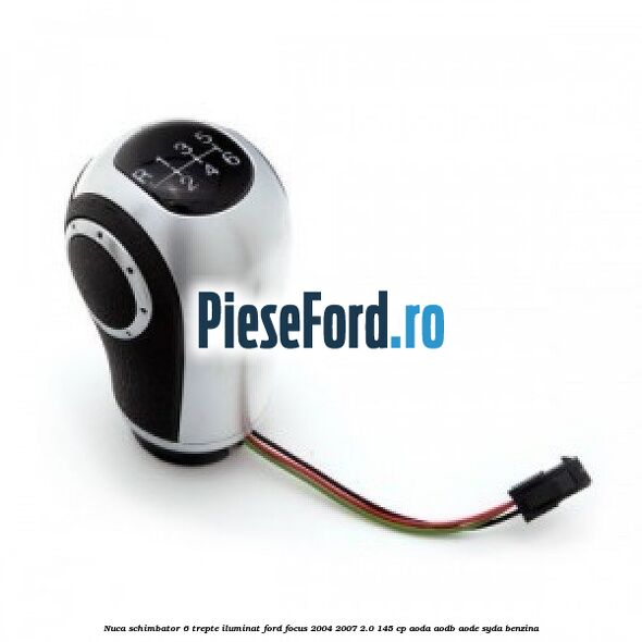 Nuca schimbator, 6 trepte, iluminat Ford Focus 2004-2007 2.0 145 cp AODA, AODB, AODE, SYDA benzina