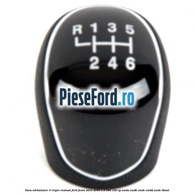 Nuca schimbator 6 trepte manual Ford Focus 2014-2018 1.5 TDCi 120 cp XWDA, XWDB, XWDC, XWDD, XWDE diesel