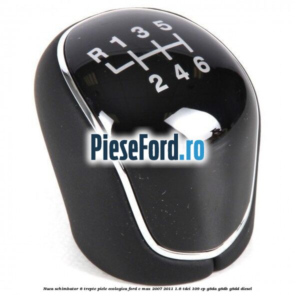 Nuca schimbator, 6 trepte piele ecologica Ford C-Max 2007-2011 1.6 TDCi 109 cp G8DA, G8DB, G8DD diesel