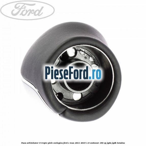 Nuca schimbator, 6 trepte piele ecologica Ford C-Max 2011-2015 1.6 EcoBoost 150 cp JQDA, JQDB benzina
