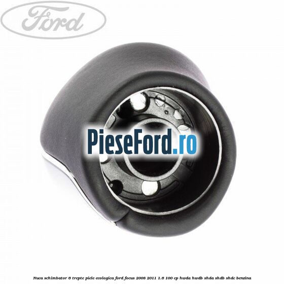 Nuca schimbator, 6 trepte piele ecologica Ford Focus 2008-2011 1.6 100 cp HWDA, HWDB, SHDA, SHDB, SHDC benzina