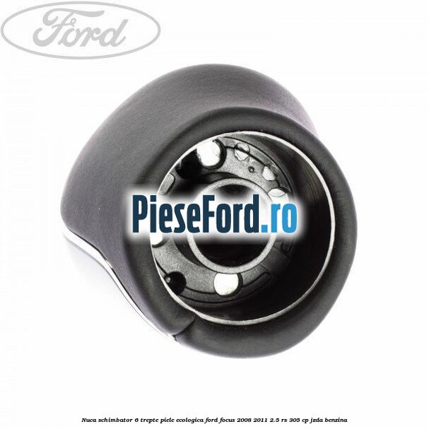 Nuca schimbator, 6 trepte piele ecologica Ford Focus 2008-2011 2.5 RS 305 cp JZDA benzina