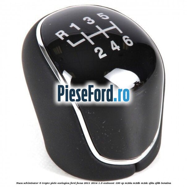 Nuca schimbator, 6 trepte piele ecologica Ford Focus 2011-2014 1.0 EcoBoost 100 cp M2DA, M2DB, M2DC, SFDA, SFDB benzina