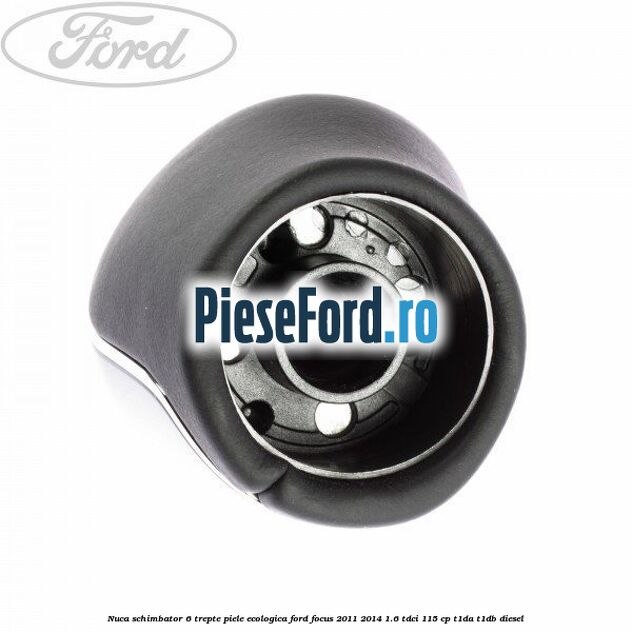 Nuca schimbator, 6 trepte piele ecologica Ford Focus 2011-2014 1.6 TDCi 115 cp T1DA, T1DB diesel