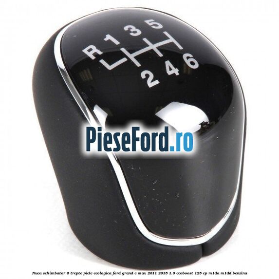 Nuca schimbator, 6 trepte piele ecologica Ford Grand C-Max 2011-2015 1.0 EcoBoost 125 cp Nuca schimbator, 6 trepte piele ecologica Ford Grand C-Max 2011-2015 1.0 EcoBoost 125 cp M1DA, M1DD benzina