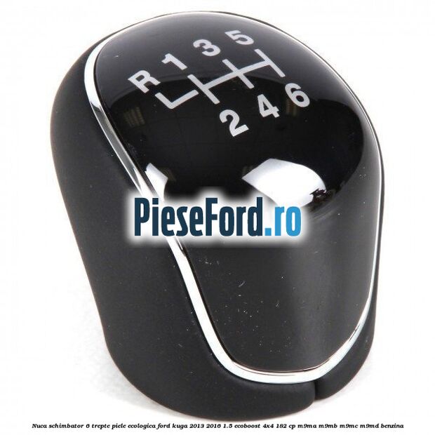 Nuca schimbator, 6 trepte piele ecologica Ford Kuga 2013-2016 1.5 EcoBoost 4x4 182 cp M9MA, M9MB, M9MC, M9MD benzina