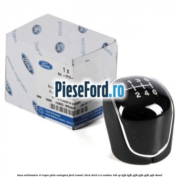 Nuca schimbator, 6 trepte piele ecologica Ford Transit 2014-2018 2.0 EcoBlue 105 cp BJFA, BJFB, YLF6, YLFA, YLFB, YLFS diesel