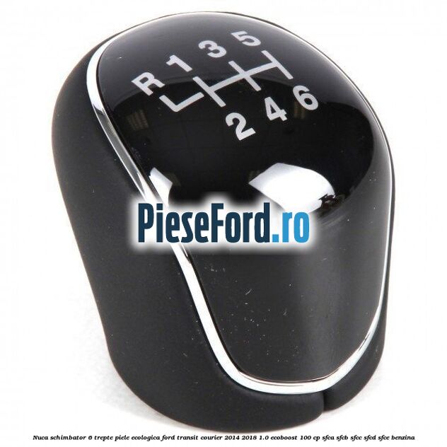 Nuca schimbator, 6 trepte piele ecologica Ford Transit Courier 2014-2018 1.0 EcoBoost 100 cp SFCA, SFCB, SFCC, SFCD, SFCE benzina