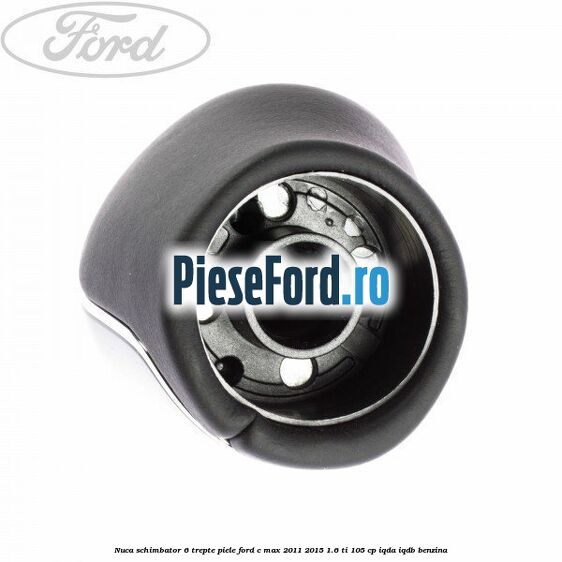 Nuca schimbator, 6 trepte piele Ford C-Max 2011-2015 1.6 Ti 105 cp Nuca schimbator, 6 trepte piele Ford C-Max 2011-2015 1.6 Ti 105 cp IQDA, IQDB benzina