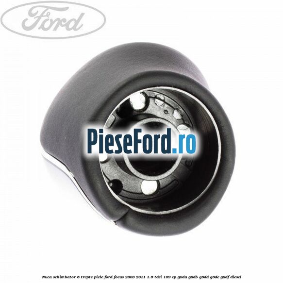 Nuca schimbator, 6 trepte piele Ford Focus 2008-2011 1.6 TDCi 109 cp Nuca schimbator, 6 trepte piele Ford Focus 2008-2011 1.6 TDCi 109 cp G8DA, G8DB, G8DD, G8DE, G8DF diesel