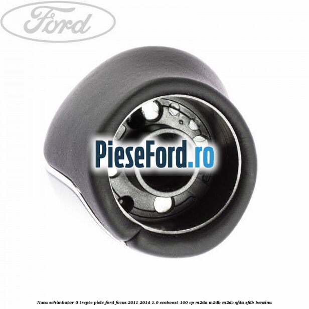 Nuca schimbator, 6 trepte piele Ford Focus 2011-2014 1.0 EcoBoost 100 cp M2DA, M2DB, M2DC, SFDA, SFDB benzina