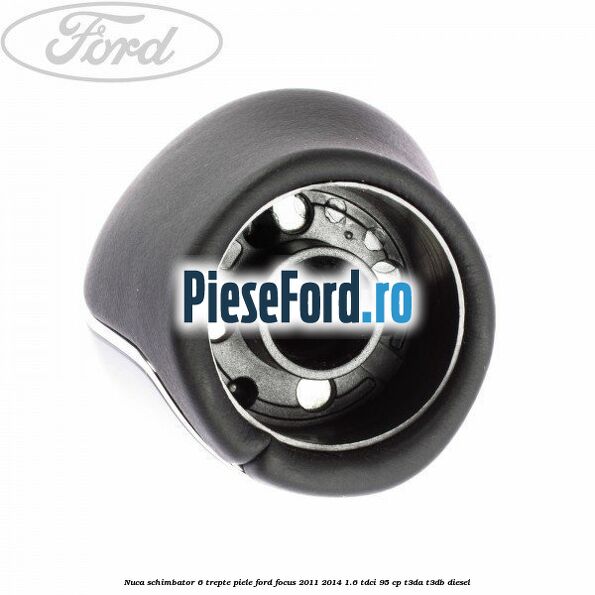 Nuca schimbator, 6 trepte piele Ford Focus 2011-2014 1.6 TDCi 95 cp T3DA, T3DB diesel