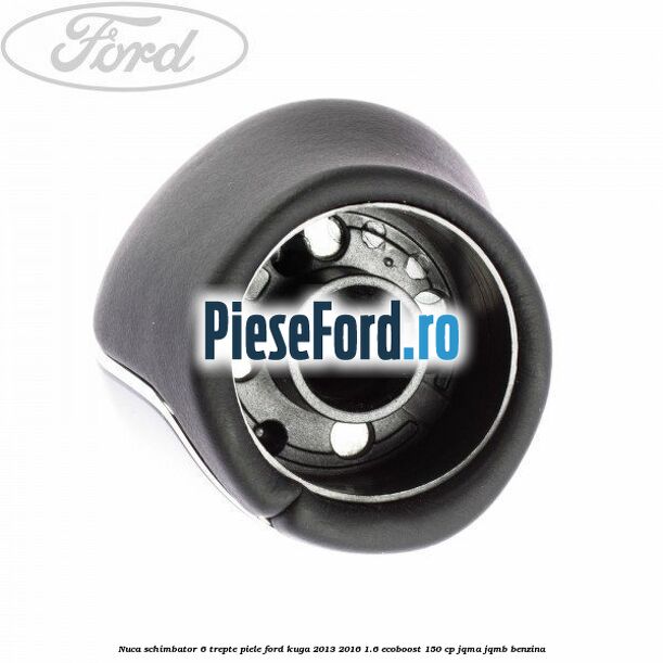 Nuca schimbator, 6 trepte piele Ford Kuga 2013-2016 1.6 EcoBoost 150 cp JQMA, JQMB benzina