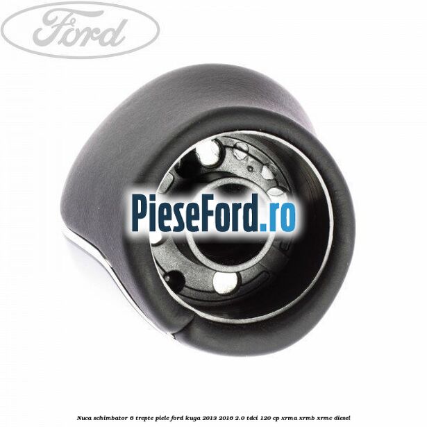 Nuca schimbator, 6 trepte piele Ford Kuga 2013-2016 2.0 TDCi 120 cp XRMA, XRMB, XRMC diesel