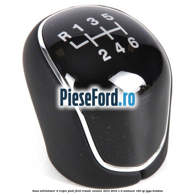 Nuca schimbator, 6 trepte piele Ford Transit Connect 2013-2018 1.6 EcoBoost 150 cp JQGA benzina