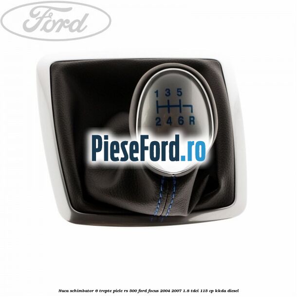 Nuca schimbator, 6 trepte piele RS 500 Ford Focus 2004-2007 1.8 TDCi 115 cp KKDA diesel