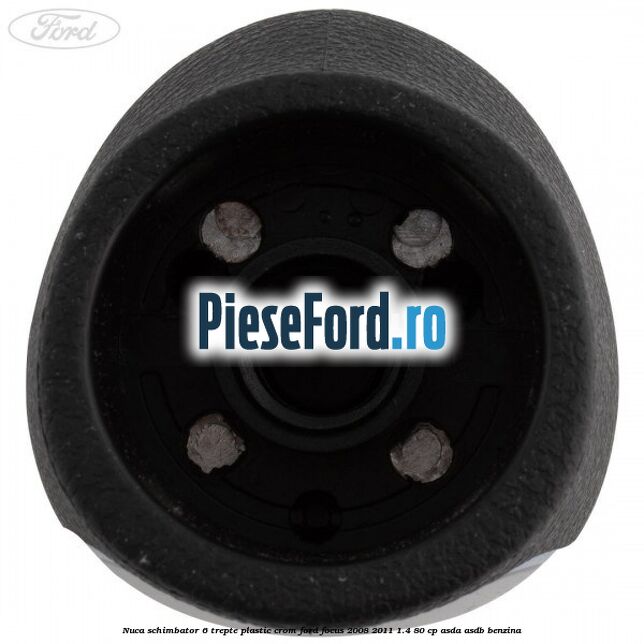 Nuca schimbator, 6 trepte plastic crom Ford Focus 2008-2011 1.4 80 cp ASDA, ASDB benzina