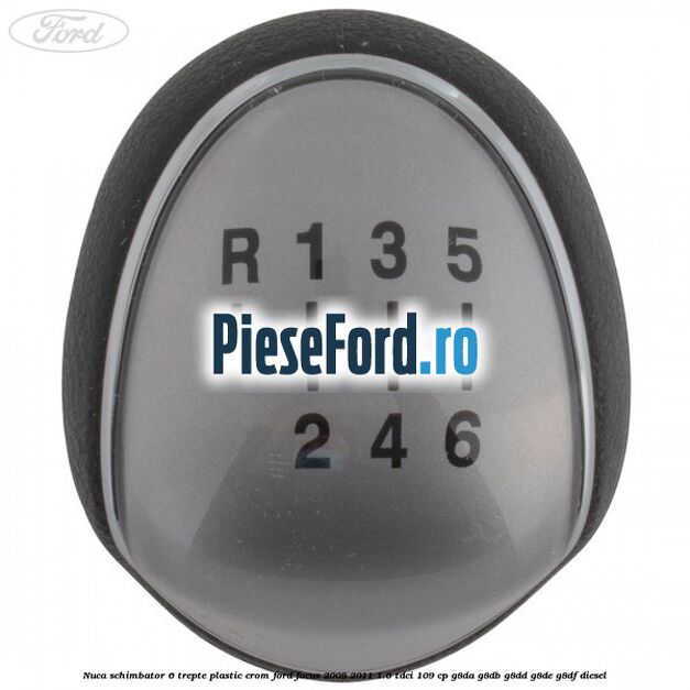 Nuca schimbator, 6 trepte plastic crom Ford Focus 2008-2011 1.6 TDCi 109 cp Nuca schimbator, 6 trepte plastic crom Ford Focus 2008-2011 1.6 TDCi 109 cp G8DA, G8DB, G8DD, G8DE, G8DF diesel