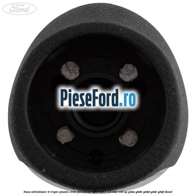 Nuca schimbator, 6 trepte plastic crom Ford Focus 2008-2011 1.6 TDCi 109 cp Nuca schimbator, 6 trepte plastic crom Ford Focus 2008-2011 1.6 TDCi 109 cp G8DA, G8DB, G8DD, G8DE, G8DF diesel